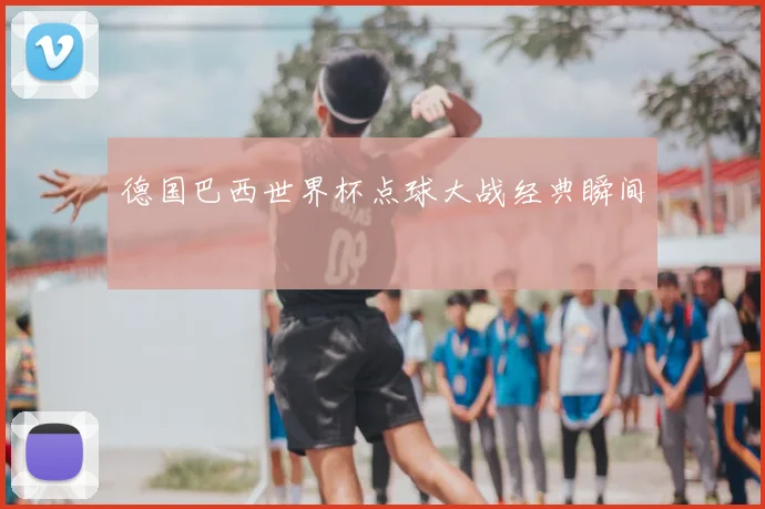 德国巴西世界杯点球大战经典瞬间
