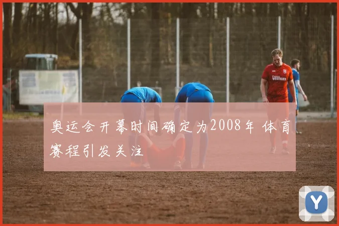 奥运会开幕时间确定为2008年 体育赛程引发关注