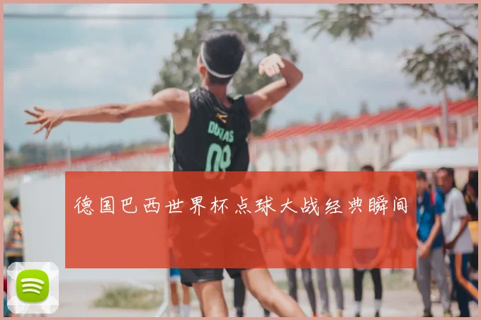 德国巴西世界杯点球大战经典瞬间