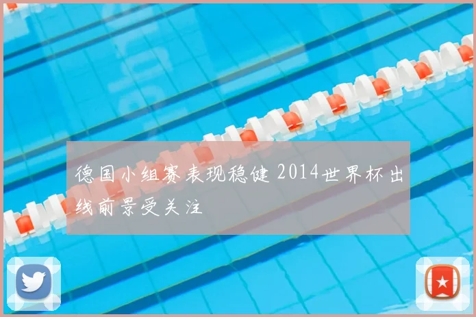 德国小组赛表现稳健 2014世界杯出线前景受关注