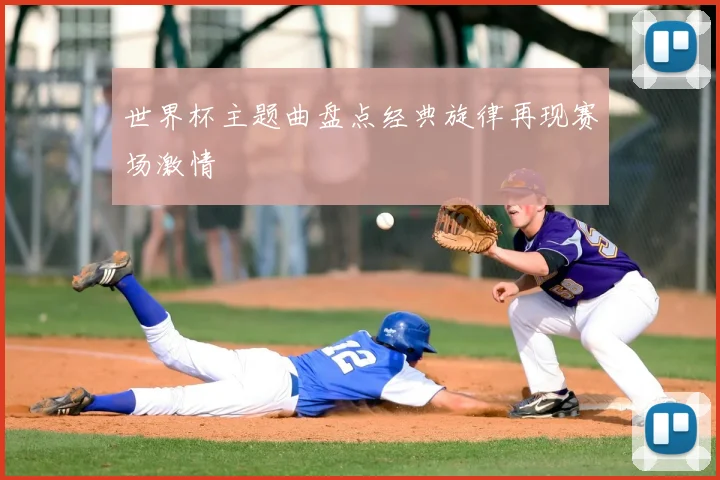 世界杯主题曲盘点经典旋律再现赛场激情