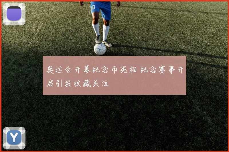 奥运会开幕纪念币亮相 纪念赛事开启引发收藏关注