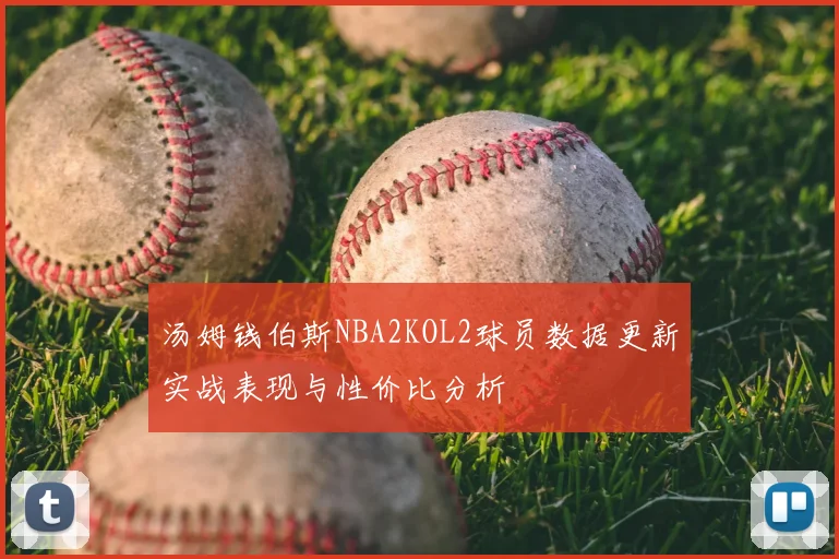 汤姆钱伯斯NBA2KOL2球员数据更新实战表现与性价比分析