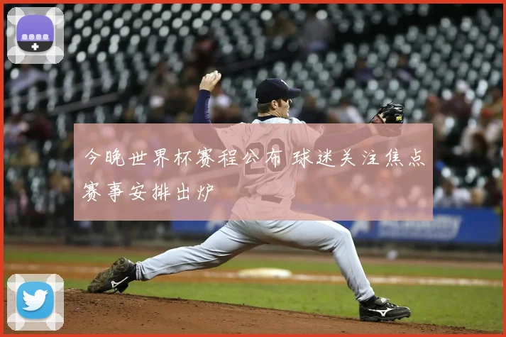 今晚世界杯赛程公布 球迷关注焦点赛事安排出炉