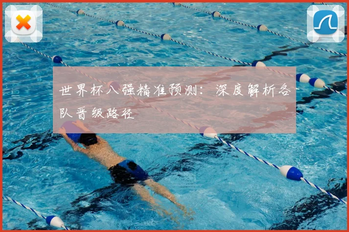 世界杯八强精准预测：深度解析各队晋级路径
