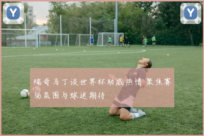 瑞奇马丁谈世界杯助威热情 聚焦赛场氛围与球迷期待
