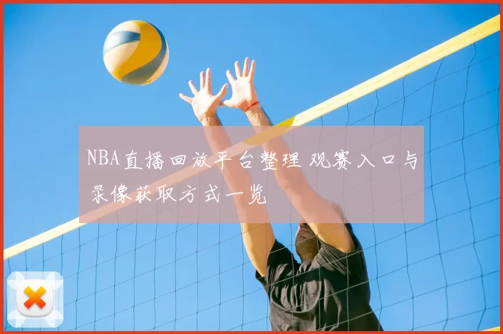 NBA直播回放平台整理 观赛入口与录像获取方式一览