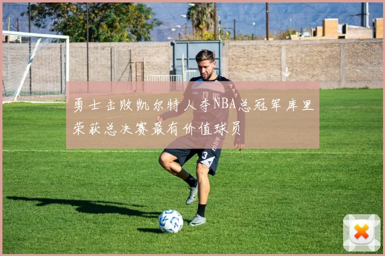 勇士击败凯尔特人夺NBA总冠军库里荣获总决赛最有价值球员