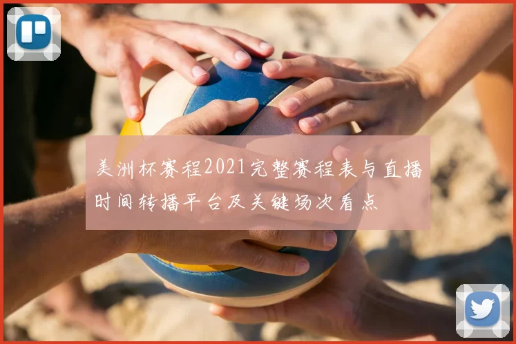 美洲杯赛程2021完整赛程表与直播时间转播平台及关键场次看点