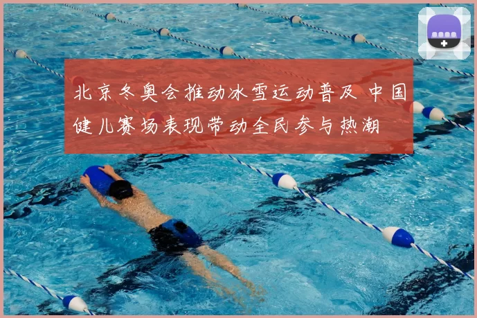 北京冬奥会推动冰雪运动普及 中国健儿赛场表现带动全民参与热潮