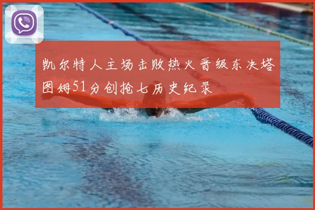 凯尔特人主场击败热火晋级东决塔图姆51分创抢七历史纪录