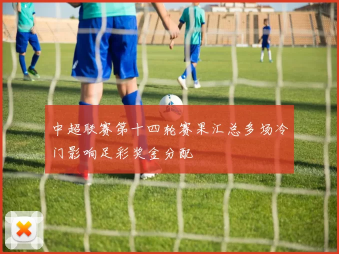 中超联赛第十四轮赛果汇总多场冷门影响足彩奖金分配