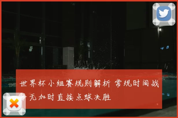 世界杯小组赛规则解析 常规时间战平无加时直接点球决胜