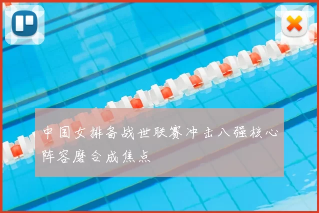 中国女排备战世联赛冲击八强核心阵容磨合成焦点