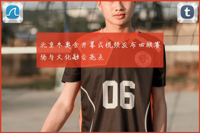 北京冬奥会开幕式视频发布回顾赛场与文化融合亮点