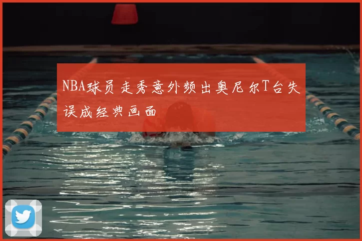 NBA球员走秀意外频出奥尼尔T台失误成经典画面