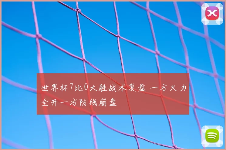 世界杯7比0大胜战术复盘 一方火力全开一方防线崩盘