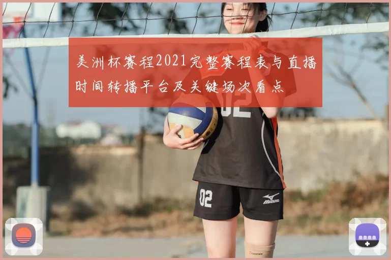 美洲杯赛程2021完整赛程表与直播时间转播平台及关键场次看点