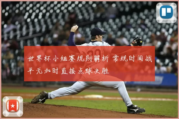 世界杯小组赛规则解析 常规时间战平无加时直接点球决胜