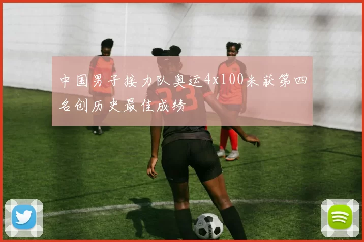 中国男子接力队奥运4x100米获第四名创历史最佳成绩