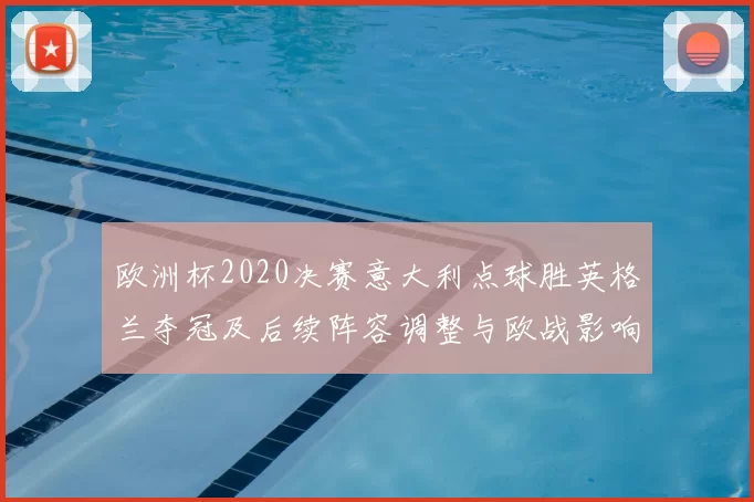 欧洲杯2020决赛意大利点球胜英格兰夺冠及后续阵容调整与欧战影响