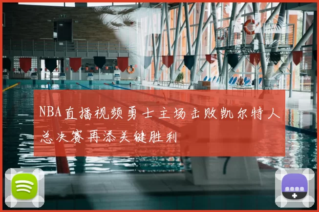 NBA直播视频勇士主场击败凯尔特人总决赛再添关键胜利