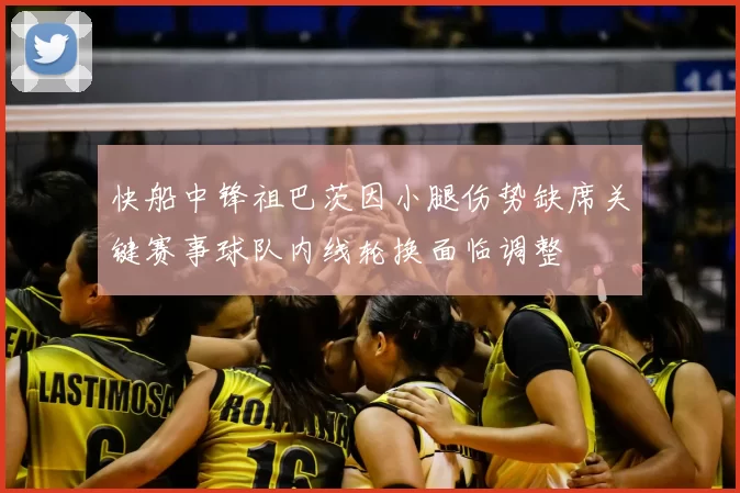 快船中锋祖巴茨因小腿伤势缺席关键赛事球队内线轮换面临调整