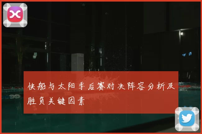 快船与太阳季后赛对决阵容分析及胜负关键因素