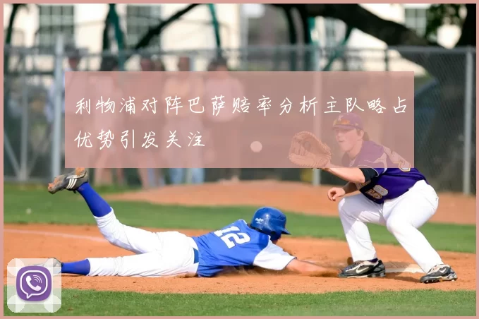 利物浦对阵巴萨赔率分析主队略占优势引发关注